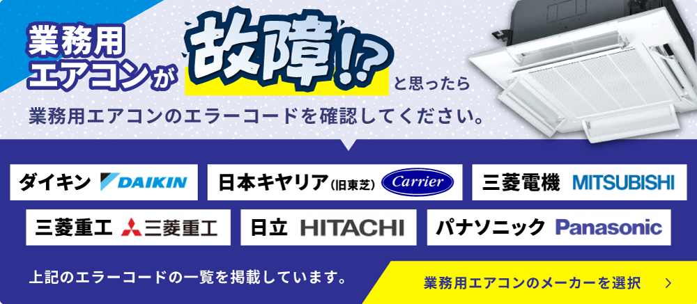 業務無用エアコンが故障したと思ったら業務用エアコンのエラーコードを確認してください。ダイキン、日本キヤリア、三菱電機、三菱重工、日立、パナソニック
