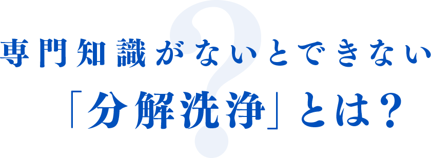 専門知識がないとできない「分解洗浄」とは？